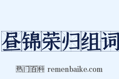昼锦荣归组词是什么意思的图片